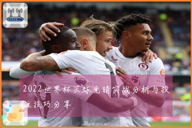 2022世界杯买球竞猜实战分析与投注技巧分享