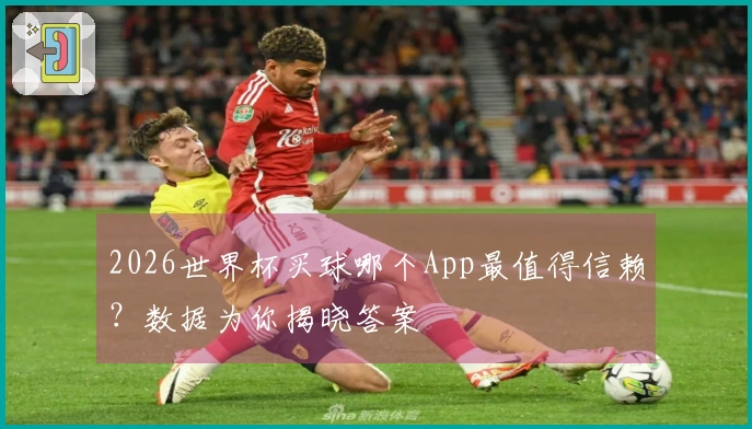 2026世界杯买球哪个App最值得信赖？数据为你揭晓答案