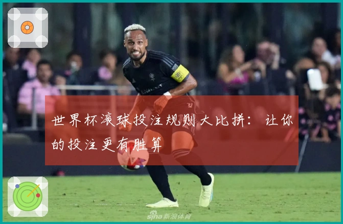 世界杯滚球投注规则大比拼：让你的投注更有胜算