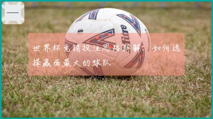 世界杯竞猜投注思路新解：如何选择赢面最大的球队