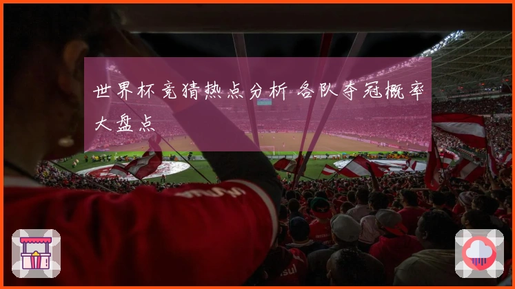 世界杯竞猜热点分析 各队夺冠概率大盘点