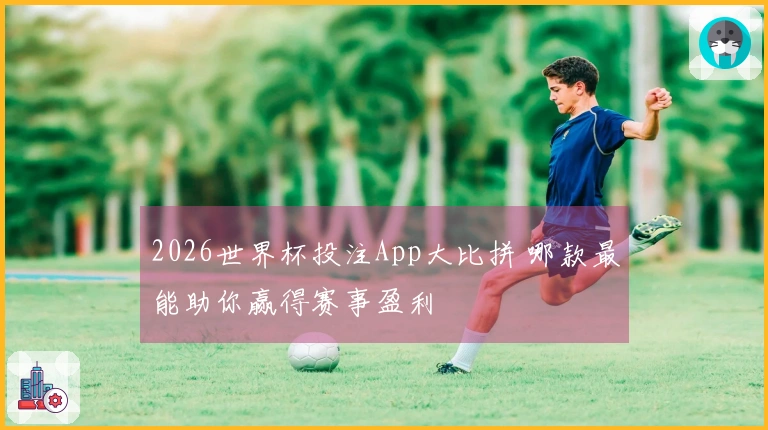 2026世界杯投注App大比拼 哪款最能助你赢得赛事盈利