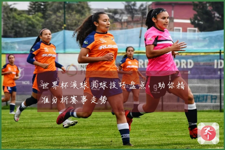 世界杯滚球买球技巧盘点，助你精准分析赛事走势
