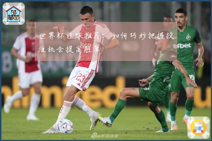 世界杯让球推荐：如何巧妙把握投注机会提高胜算