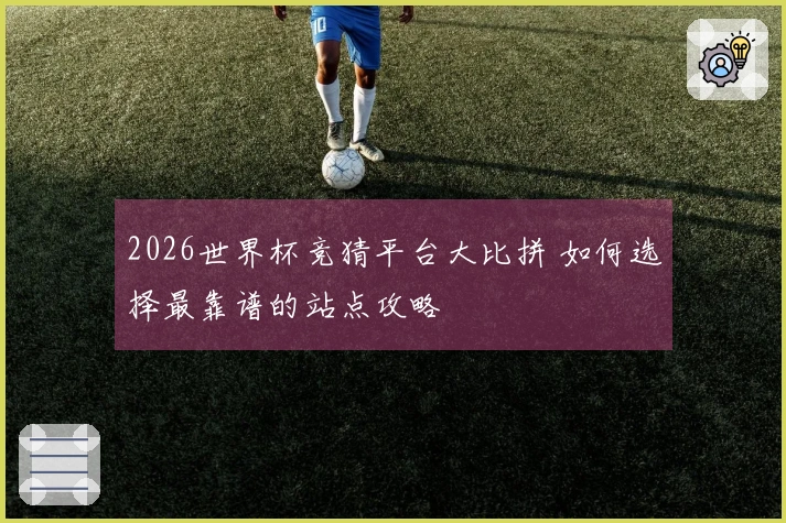 2026世界杯竞猜平台大比拼 如何选择最靠谱的站点攻略