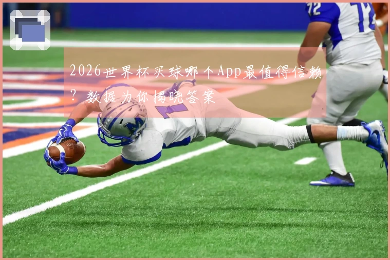 2026世界杯买球哪个App最值得信赖？数据为你揭晓答案