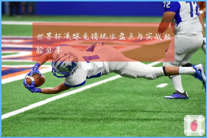 世界杯滚球竞猜玩法盘点与实战经验分享